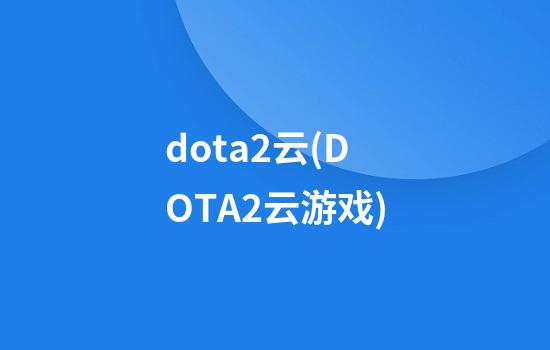 dota2云(DOTA2云游戏)