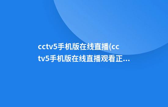 cctv5手机版在线直播(cctv5手机版在线直播观看正在直播)