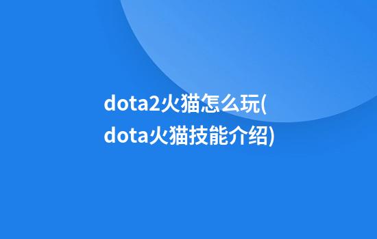 dota2火猫怎么玩(dota火猫技能介绍)