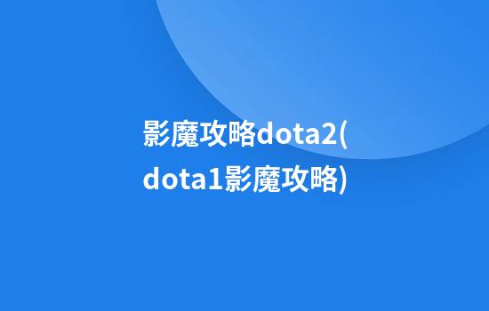 影魔攻略dota2(dota1影魔攻略)