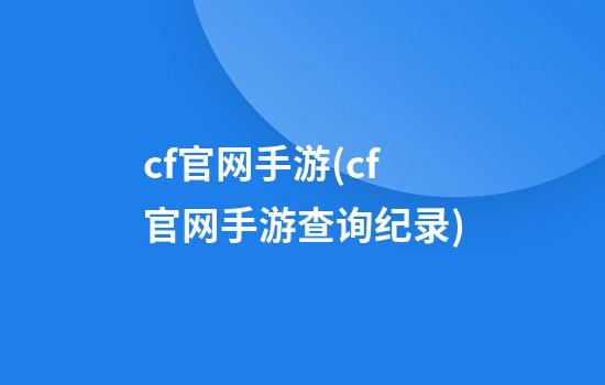 cf官网手游(cf官网手游查询纪录)