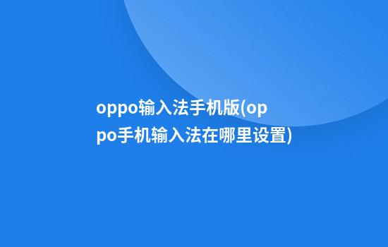 oppo输入法手机版(oppo手机输入法在哪里设置)