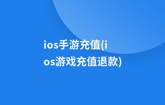 ios手游充值(ios游戏充值退款)