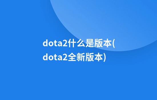 dota2什么是版本(dota2全新版本)