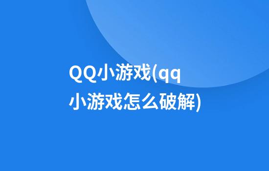 QQ小游戏(qq小游戏怎么破解)