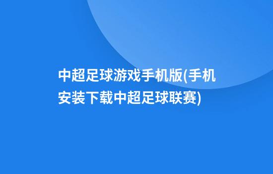 中超足球游戏手机版(手机安装下载中超足球联赛)