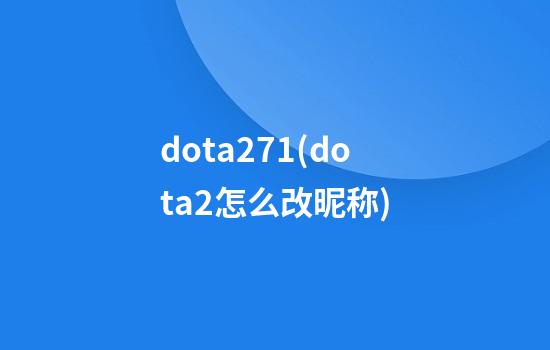 dota271(dota2怎么改昵称)