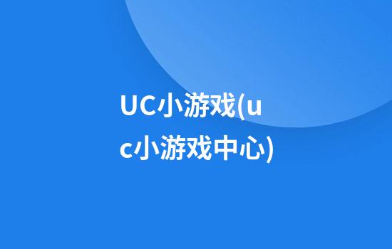 UC小游戏(uc小游戏中心)