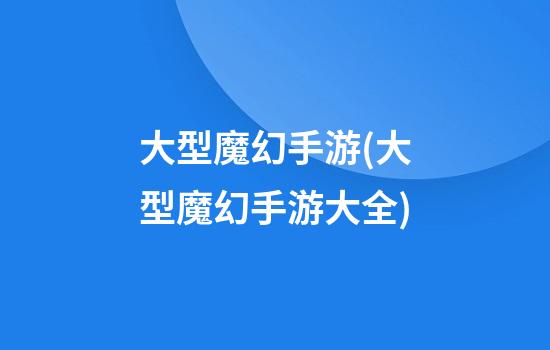 大型魔幻手游(大型魔幻手游大全)