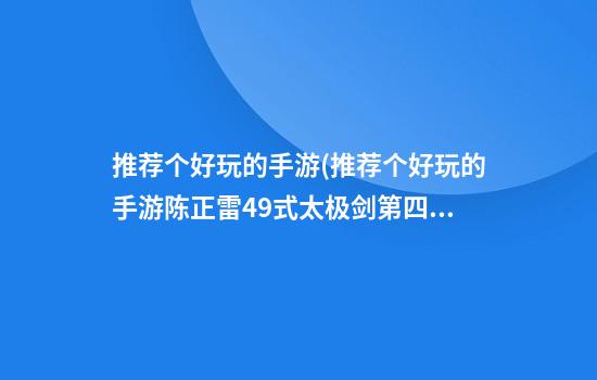 推荐个好玩的手游(推荐个好玩的手游陈正雷49式太极剑第四段教学视频)