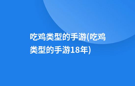 吃鸡类型的手游(吃鸡类型的手游18年)