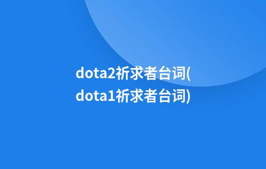 dota2祈求者台词(dota1祈求者台词)