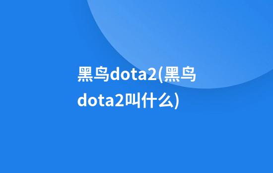 黑鸟dota2(黑鸟dota2叫什么)