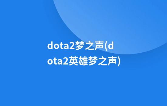 dota2梦之声(dota2英雄梦之声)