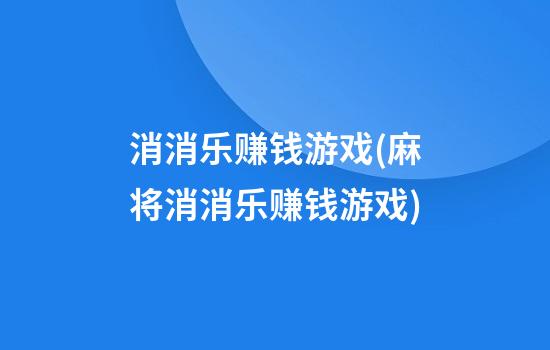 消消乐赚钱游戏(麻将消消乐赚钱游戏)