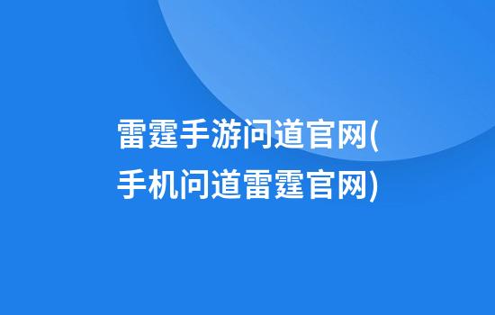 雷霆手游问道官网(手机问道雷霆官网)