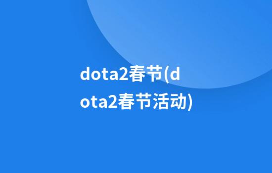 dota2春节(dota2春节活动)