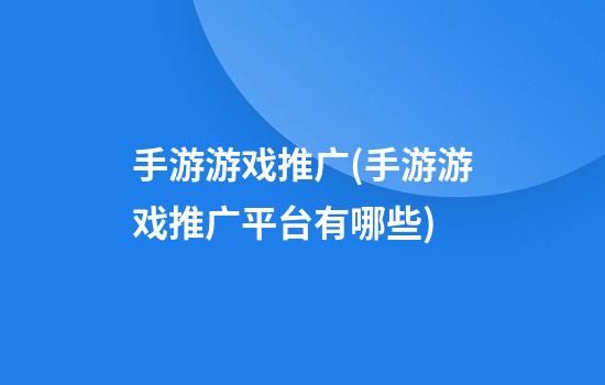 手游游戏推广(手游游戏推广平台有哪些)