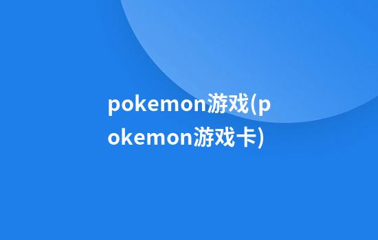 pokemon游戏(pokemon游戏卡)