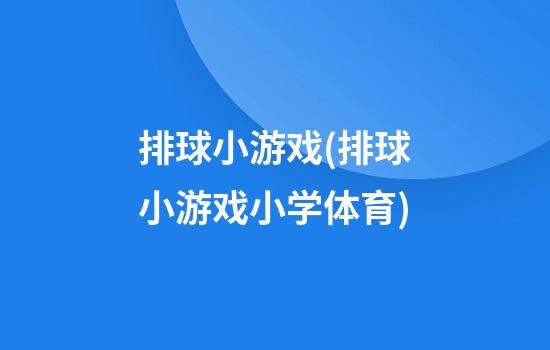 排球小游戏(排球小游戏小学体育)