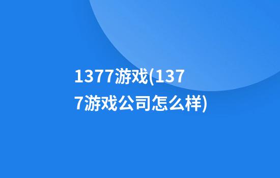 1377游戏(1377游戏公司怎么样)