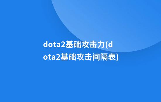 dota2基础攻击力(dota2基础攻击间隔表)