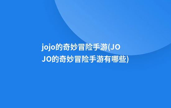 jojo的奇妙冒险手游(JOJO的奇妙冒险手游有哪些)