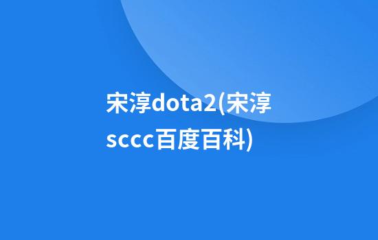 宋淳dota2(宋淳sccc百度百科)