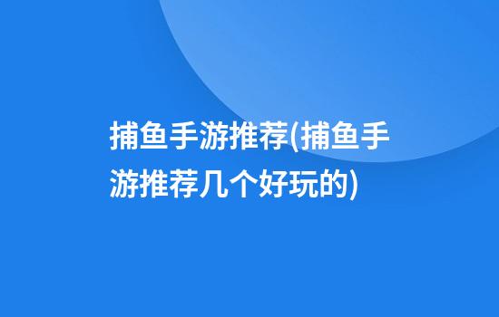 捕鱼手游推荐(捕鱼手游推荐几个好玩的)