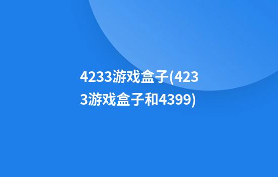 4233游戏盒子(4233游戏盒子和4399)