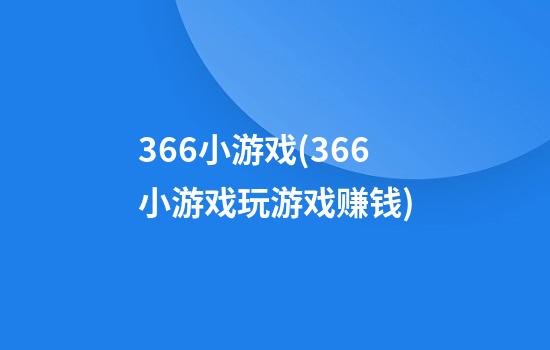 366小游戏(366小游戏玩游戏赚钱)