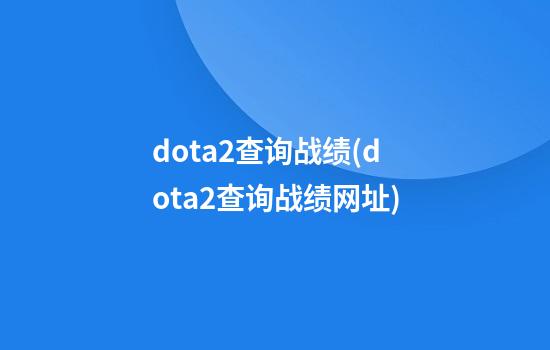 dota2查询战绩(dota2查询战绩网址)