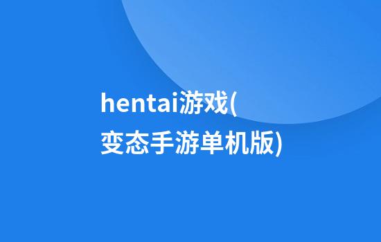 hentai游戏(变态手游单机版)