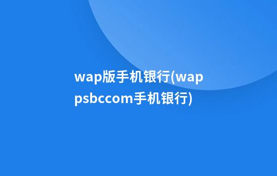 wap版手机银行(wappsbccom手机银行)