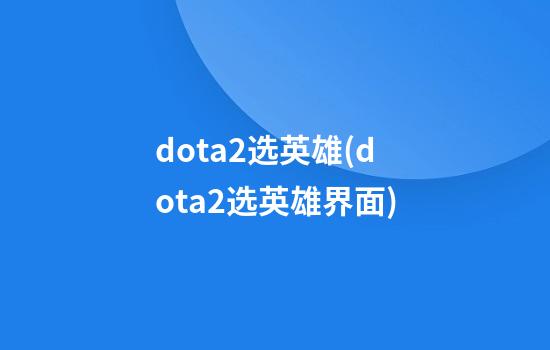 dota2选英雄(dota2选英雄界面)