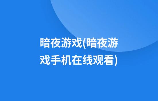 暗夜游戏(暗夜游戏手机在线观看)