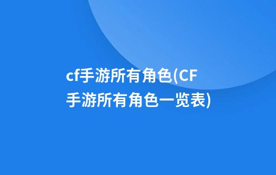 cf手游所有角色(CF手游所有角色一览表)