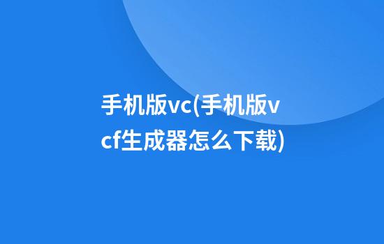 手机版vc(手机版vcf生成器怎么下载)