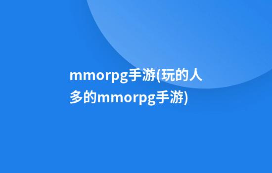 mmorpg手游(玩的人多的mmorpg手游)