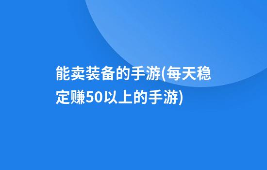 能卖装备的手游(每天稳定赚50以上的手游)