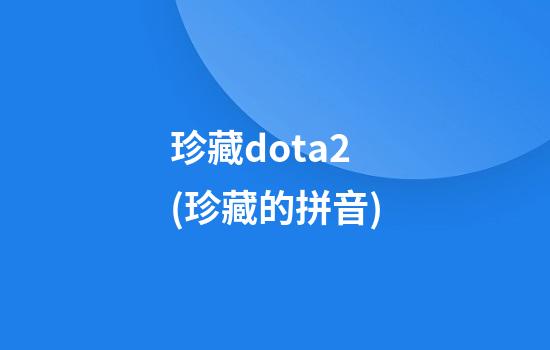 珍藏dota2(珍藏的拼音)