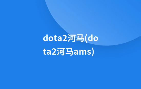 dota2河马(dota2河马ams)