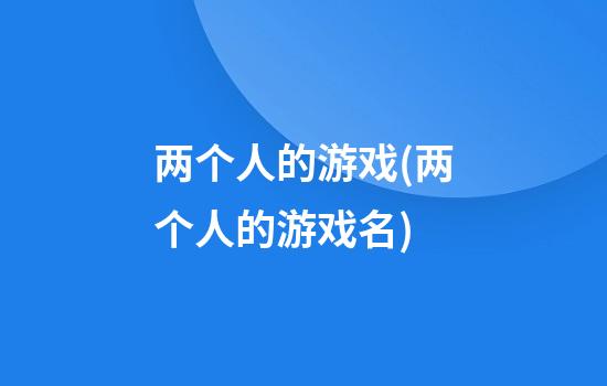 两个人的游戏(两个人的游戏名)