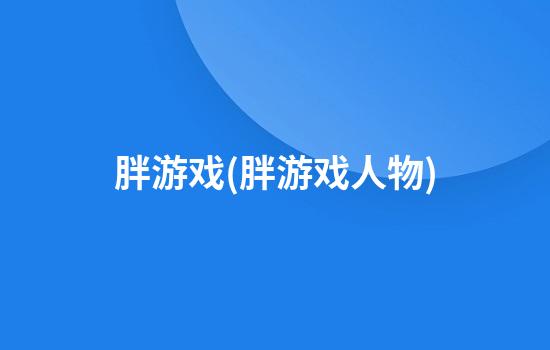 胖游戏(胖游戏人物)