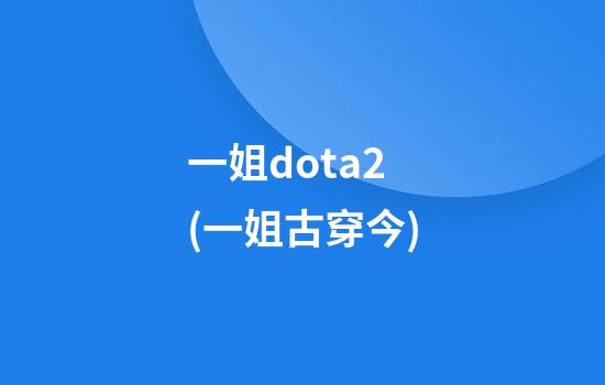 一姐dota2(一姐古穿今)