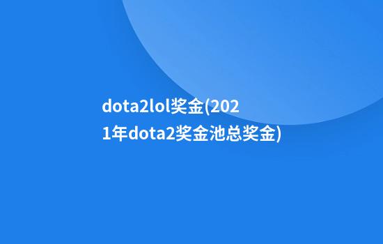 dota2lol奖金(2021年dota2奖金池总奖金)