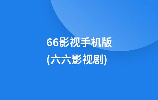 66影视手机版(六六影视剧)