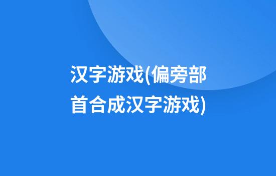 汉字游戏(偏旁部首合成汉字游戏)