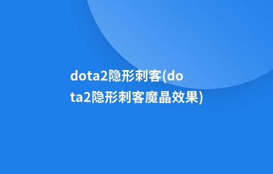 dota2隐形刺客(dota2隐形刺客魔晶效果)