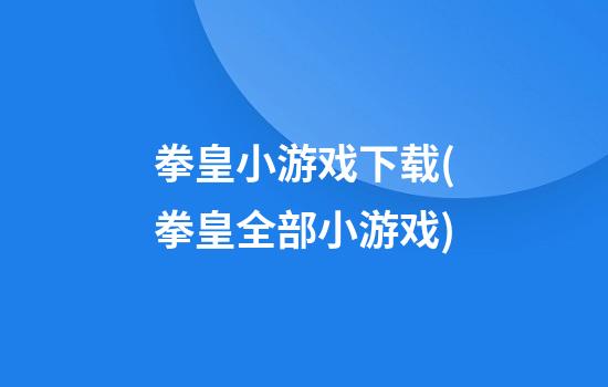 拳皇小游戏下载(拳皇全部小游戏)